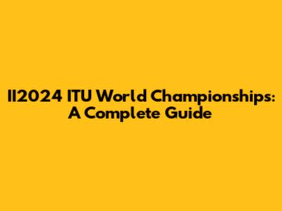 II2024 ITU World Championships: A Complete Guide
