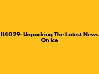 II4029: Unpacking The Latest News On Ice