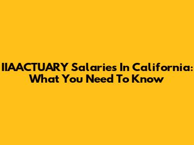 IIAACTUARY Salaries In California: What You Need To Know