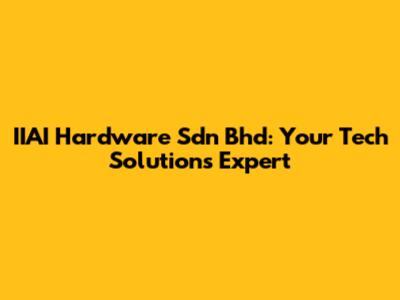 IIAI Hardware Sdn Bhd: Your Tech Solutions Expert