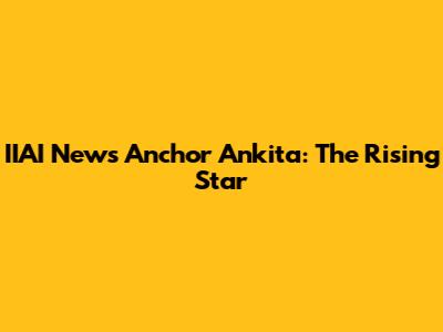 IIAI News Anchor Ankita: The Rising Star