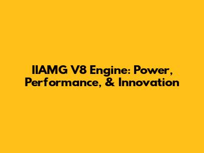 IIAMG V8 Engine: Power, Performance, & Innovation
