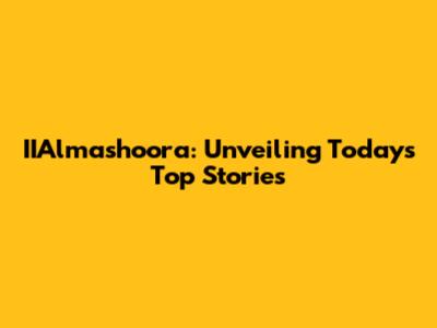 IIAlmashoora: Unveiling Today's Top Stories