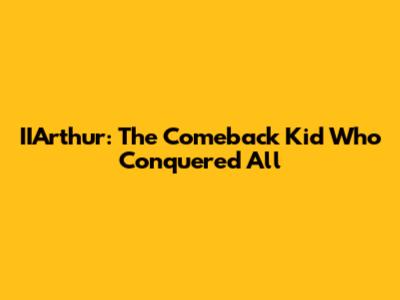 IIArthur: The Comeback Kid Who Conquered All
