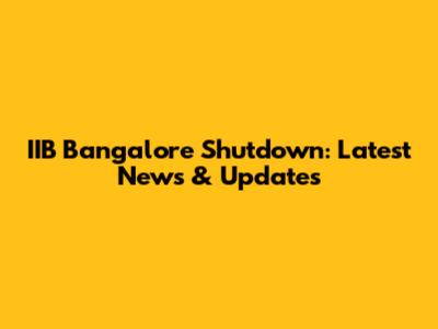IIB Bangalore Shutdown: Latest News & Updates