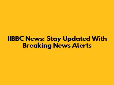 IIBBC News: Stay Updated With Breaking News Alerts