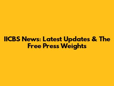 IICBS News: Latest Updates & The Free Press Weights