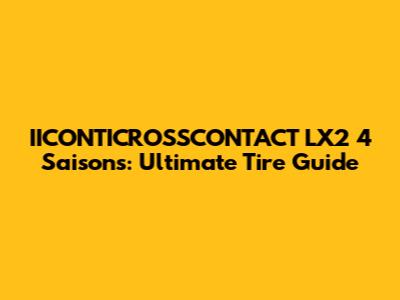 IICONTICROSSCONTACT LX2 4 Saisons: Ultimate Tire Guide