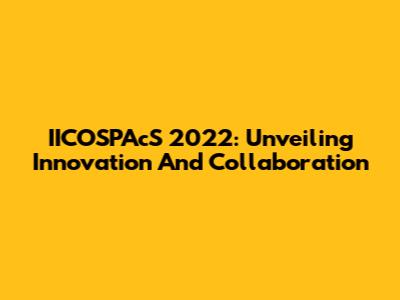 IICOSPAcS 2022: Unveiling Innovation And Collaboration