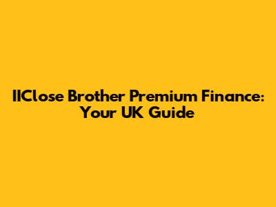 IIClose Brother Premium Finance: Your UK Guide