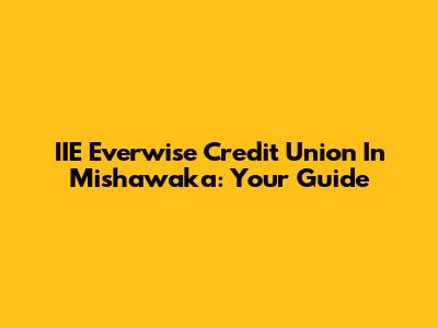 IIE Everwise Credit Union In Mishawaka: Your Guide