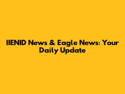 IIENID News & Eagle News: Your Daily Update