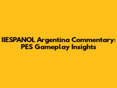 IIESPANOL Argentina Commentary: PES Gameplay Insights