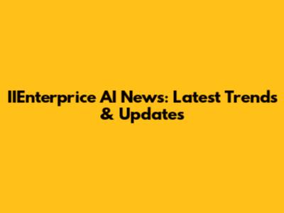 IIEnterprice AI News: Latest Trends & Updates