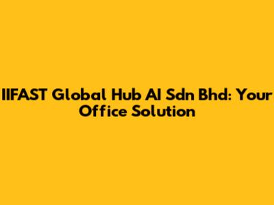 IIFAST Global Hub AI Sdn Bhd: Your Office Solution