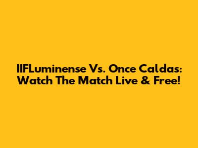 IIFLuminense Vs. Once Caldas: Watch The Match Live & Free!