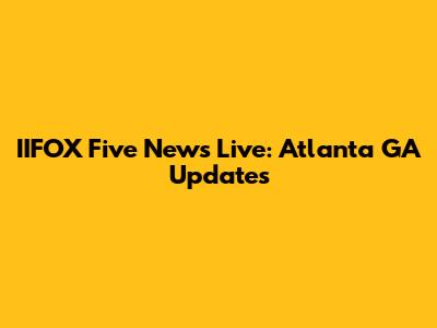IIFOX Five News Live: Atlanta GA Updates