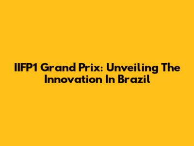 IIFP1 Grand Prix: Unveiling The Innovation In Brazil
