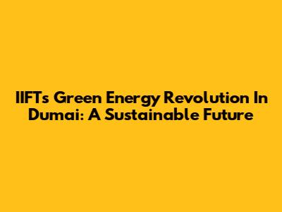 IIFT's Green Energy Revolution In Dumai: A Sustainable Future