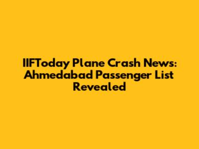 IIFToday Plane Crash News: Ahmedabad Passenger List Revealed