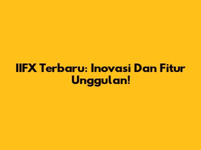 IIFX Terbaru: Inovasi Dan Fitur Unggulan!