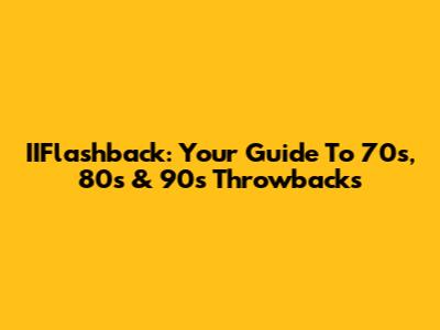 IIFlashback: Your Guide To 70s, 80s & 90s Throwbacks