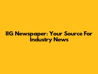 IIG Newspaper: Your Source For Industry News