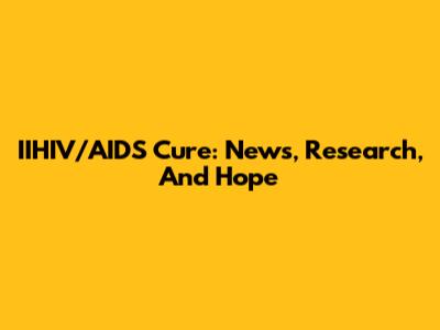 IIHIV/AIDS Cure: News, Research, And Hope