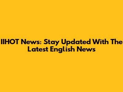 IIHOT News: Stay Updated With The Latest English News