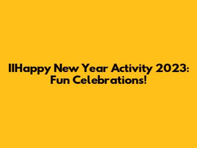 IIHappy New Year Activity 2023: Fun Celebrations!