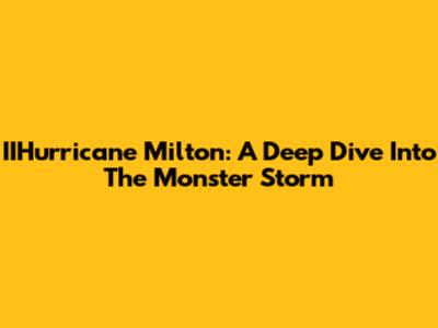 IIHurricane Milton: A Deep Dive Into The Monster Storm