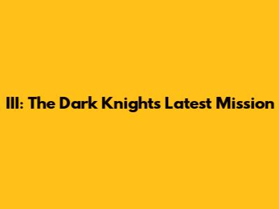 III: The Dark Knight's Latest Mission