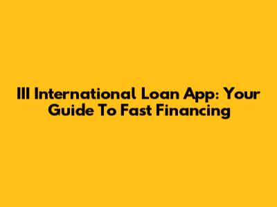 III International Loan App: Your Guide To Fast Financing