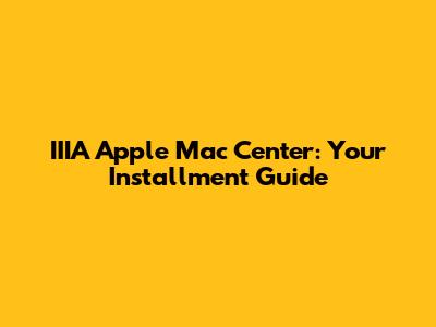 IIIA Apple Mac Center: Your Installment Guide