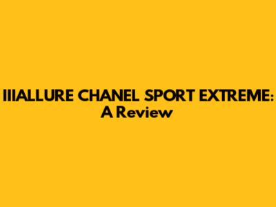 IIIALLURE CHANEL SPORT EXTREME: A Review