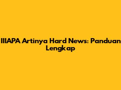 IIIAPA Artinya Hard News: Panduan Lengkap