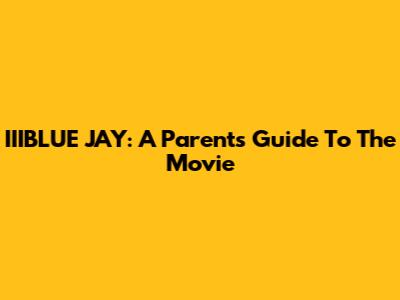 IIIBLUE JAY: A Parent's Guide To The Movie
