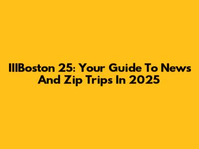 IIIBoston 25: Your Guide To News And Zip Trips In 2025