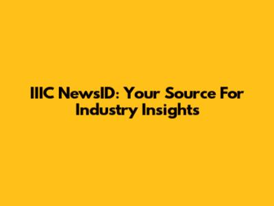 IIIC NewsID: Your Source For Industry Insights