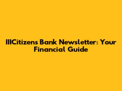 IIICitizens Bank Newsletter: Your Financial Guide