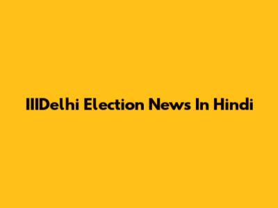 IIIDelhi Election News In Hindi