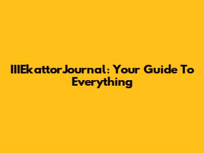 IIIEkattorJournal: Your Guide To Everything