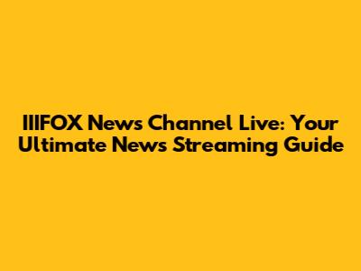 IIIFOX News Channel Live: Your Ultimate News Streaming Guide