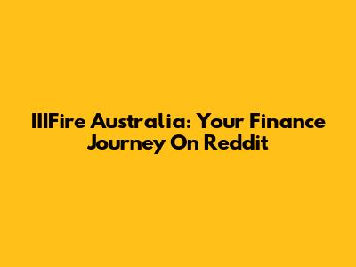 IIIFire Australia: Your Finance Journey On Reddit