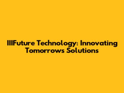 IIIFuture Technology: Innovating Tomorrow's Solutions