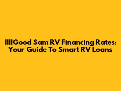 IIIIGood Sam RV Financing Rates: Your Guide To Smart RV Loans
