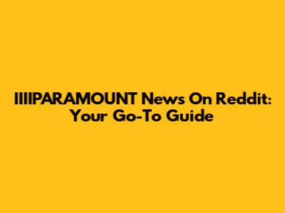 IIIIPARAMOUNT News On Reddit: Your Go-To Guide