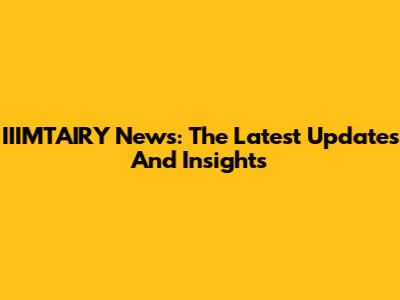 IIIMTAIRY News: The Latest Updates And Insights