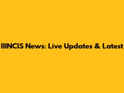 IIINCIS News: Live Updates & Latest