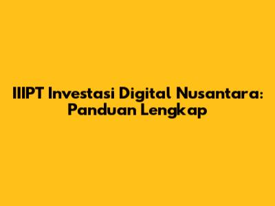 IIIPT Investasi Digital Nusantara: Panduan Lengkap